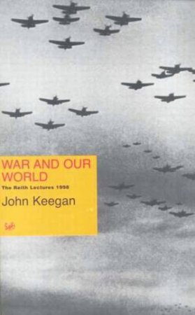 War And Our World: The Reith Lectures 1998 by John Keegan