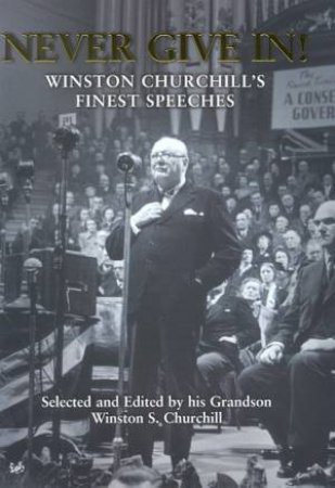 Never Give In!: Winston Churchill's Finest Speeches by Winston S Churchill