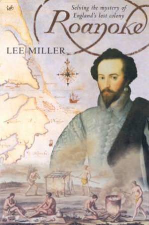 Roanoke: Solving The Mystery Of England's Lost Colony by Lee Miller