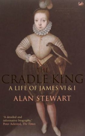 The Cradle King: A Life Of James VI & I by Alan Stewart