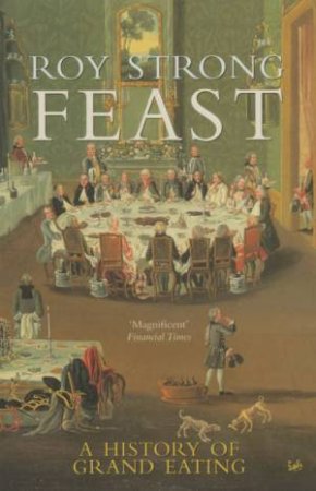 Feast: A History Of Grand Eating by Roy Strong