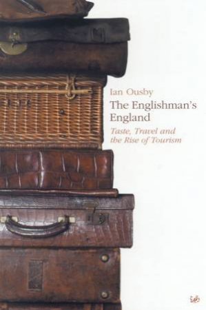 The Englishman's England: Taste, Travel And The Rise Of Tourism by Ian Ousby