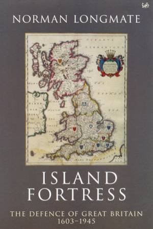 Island Fortress: The Defence Of Great Britain 1603 - 1945 by Norman Longmate