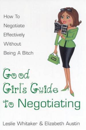 Good Girl's Guide To Negotiating by Leslie Whitaker & Elizabeth Austin