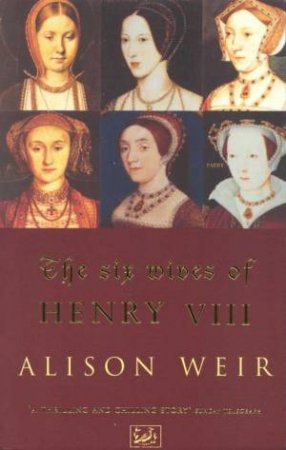 The Six Wives Of Henry VIII by Alison Weir