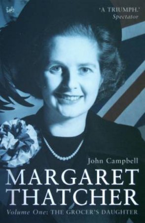 Margaret Thatcher Volume I: The Grocer's Daughter by John Campbell