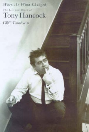 When The Wind Changed: The Life And Death Of Tony Hancock by Goodwin, Cliff