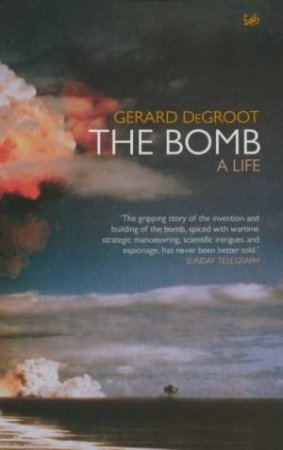 The Bomb: A Life by Gerard De Groot