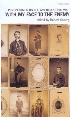 With My Face To The Enemy: Perspectives On The American Civil War by Cowley Rob