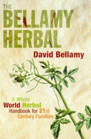 The Bellamy Herbal: A Whole World Herbal Handbook For 21st Century Families by David Bellamy