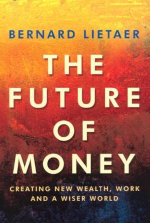 The Future Of Money by Bernard Lietaer