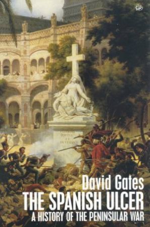 The Spanish Ulcer: A History Of The Peninsular War by David Gates