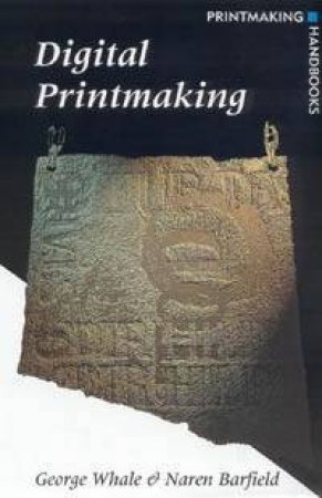 Printmaking Handbooks: Digital Printmaking by George Whale & Naren Barfield