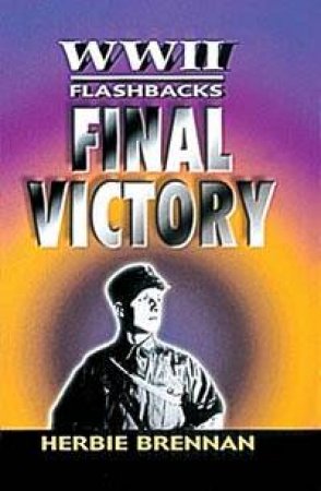 WWII Flashbacks: Final Victory by Herbie Brennan