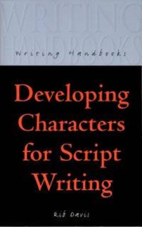 Writing Handbooks: Developing Characters For Script Writing by Rib Davis