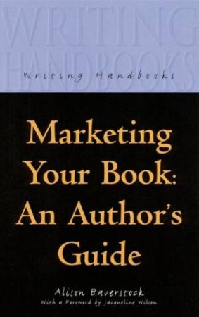 Writing Handbooks: Marketing Your Book: An Author's Guide by Alison Baverstock