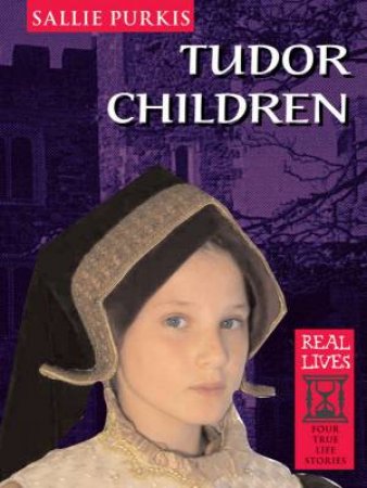 Real Lives: Tudor Children by Sallie Purkis