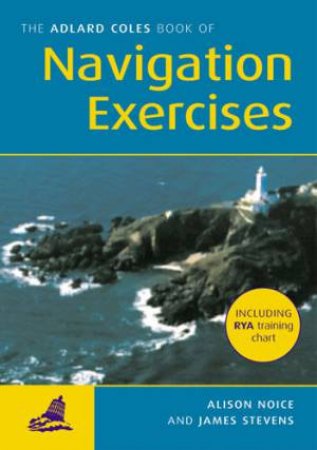 The Adlard Coles Book Of Navigation Exercises by Alison Noice & James Stevens