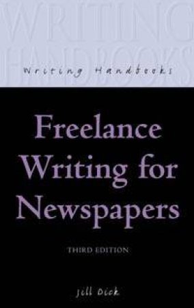 Writing Handbooks: Freelance Writing For Newspapers by Jill Dick