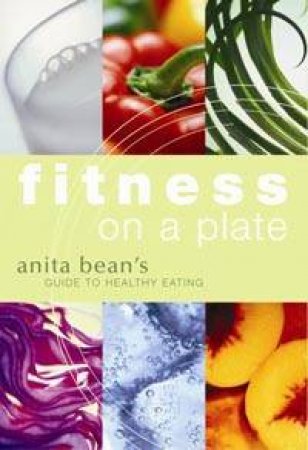 Fitness On A Plate: Anita Bean's Guide To Healthy Eating by Anita Bean