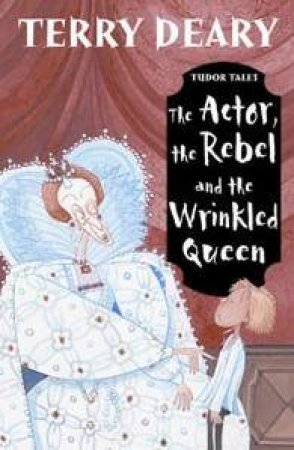 Tudor Tales: The Actor, Rebel And The Wrinkled Queen by Terry Deary