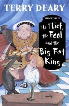 Tudor Tales: The Thief, The Fool And The Big Fat King by Terry Deary