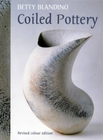 Coiled Pottery: Traditional And Contemporary Ways by Betty Blandino