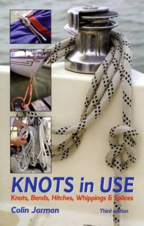 Knots In Use: Knots, Bends, Hitches, Whippings & Splices by Colin Jarman