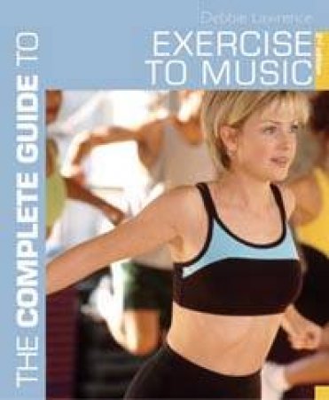 The Complete Guide To Exercise To Music by Debbie Lawrence