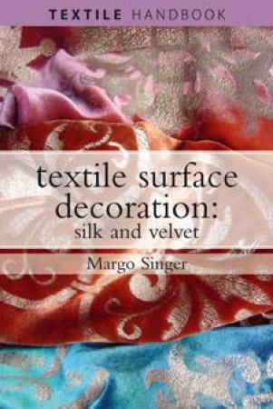 Textile Surface Decoration: Silk And Velvet by Margo Singer