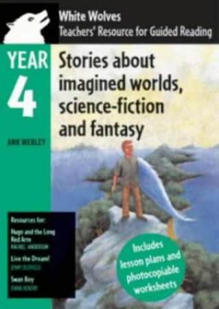 White Wolves Teachers' Resources: Stories About Imagined Worlds, Science-fiction And Fantasy: Year 4 by Ann Webley