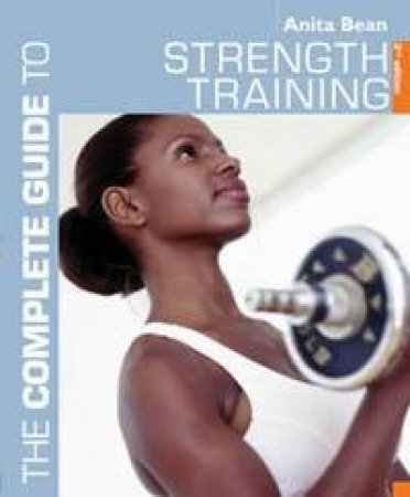 The Complete Guide To Strength Training - 3 Ed by Anita Bean