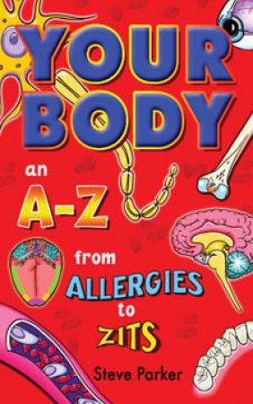 Your Body: An A-Z  From Allergies To Zits by Steve Parker