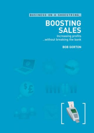 Boosting Sales: Growing Sales And Increasing Profits... Without Breaking The Bank by Bob Gorton