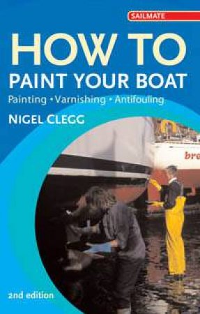 How To Paint Your Boat: Painting, Varnishing, Antifouling by Nigel Clegg