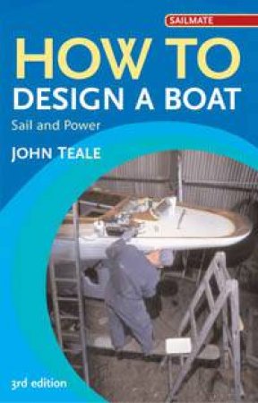 How To Design A Boat: Sail And Power by John Teale