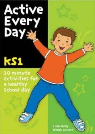 Active Every Day KS1: 10 Minute Activities For A Healthy School Day by Linda Kelly & Wendy Seward