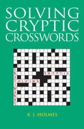 Solving Cryptic Crosswords by B J Holmes