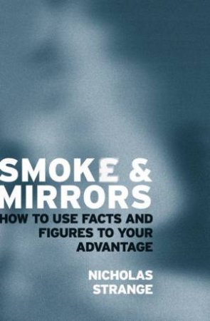 Smoke And Mirrors: How To Use Facts And Figures To Your Advantage by Nicholas Strange