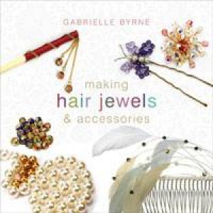 Making Hair Jewels and Accessories by Gabrielle Byrne