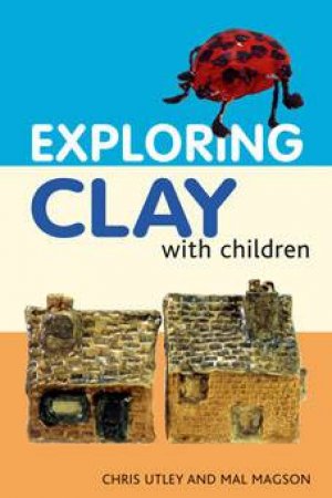 Exploring Clay With Children: 20 Simple Projects by Chris Utley & Mal Magson