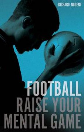 Football - Raise Your Mental Game by Richard Nugent