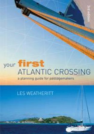 Your First Atlantic Crossing: A Planning Guide For Passagemakers by Les Weatheritt