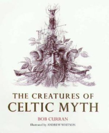 The Creatures Of Celtic Myth by Bob Curran