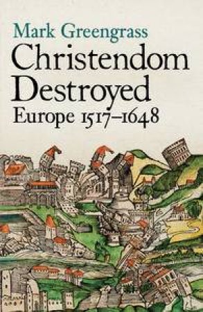 Christendom Destroyed: Europe 1517-1648 by Mark Greengrass