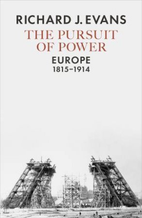 The Pursuit Of Power: Europe, 1815-1914 by Richard J Evans