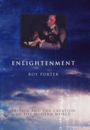 Enlightenment: Britain And The Creation Of The Modern World by Roy Porter