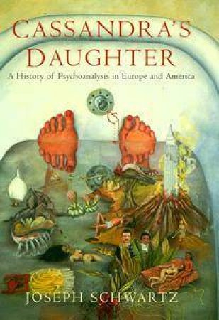 Cassandra's Daughter:  A History Of Psychoanalysis In Europe And America. by Joe Schwartz