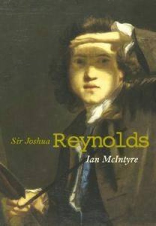 Sir Joshua Reynolds: The Life And Times Of The First President Of The Royal Academy by Ian McIntyre