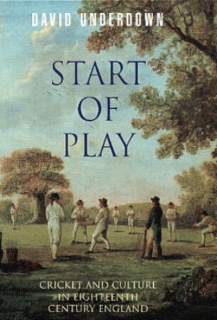 Start Of Play: Cricket & Culture In 18th Century England by David Underdown